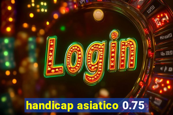 handicap asiatico 0.75